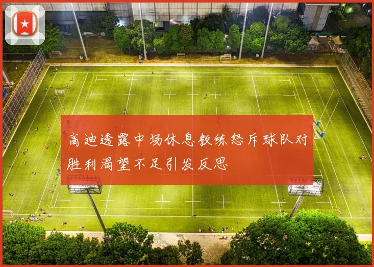 高迪透露中场休息教练怒斥球队对胜利渴望不足引发反思