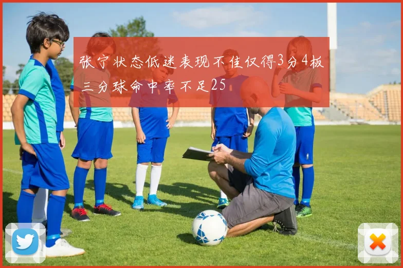 张宁状态低迷表现不佳仅得3分4板三分球命中率不足25