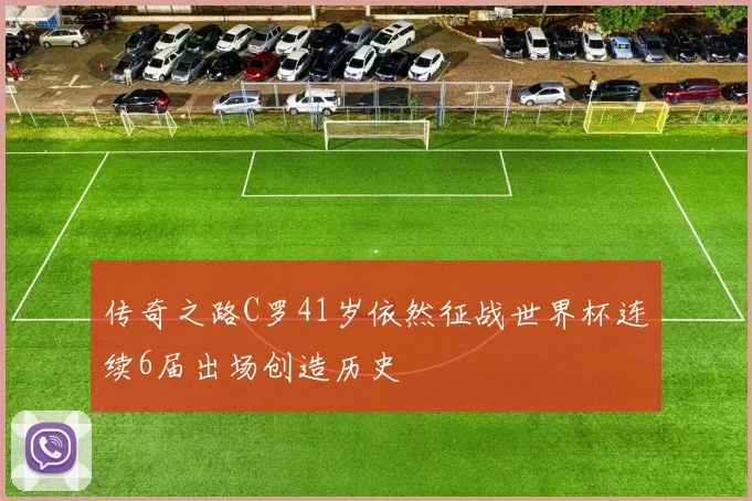 传奇之路C罗41岁依然征战世界杯连续6届出场创造历史