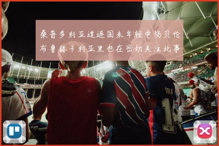 桑普多利亚追逐国米年轻中场贝伦布鲁赫卡利亚里也在密切关注此事