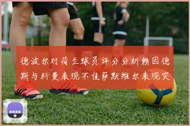 德波尔对荷兰球员评分分析赖因德斯与科曼表现不佳萨默维尔表现突出