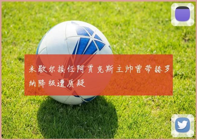 米歇尔接任阿贾克斯主帅曾带赫罗纳降级遭质疑