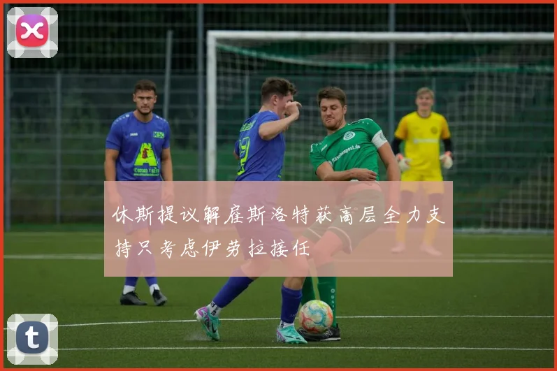 休斯提议解雇斯洛特获高层全力支持只考虑伊劳拉接任